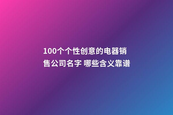 100个个性创意的电器销售公司名字 哪些含义靠谱-第1张-公司起名-玄机派